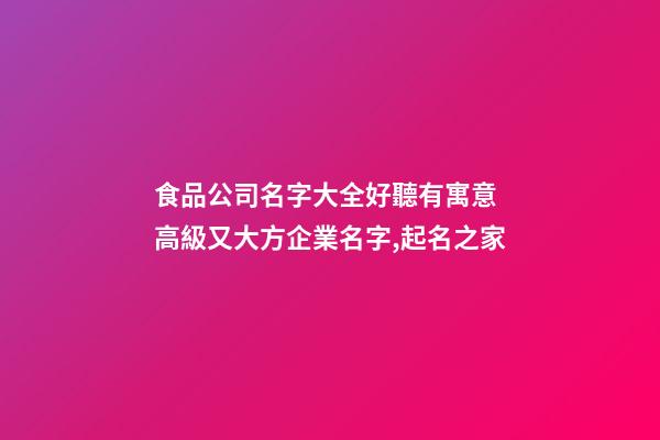 食品公司名字大全好聽有寓意 高級又大方企業名字,起名之家-第1張-公司起名-玄機派